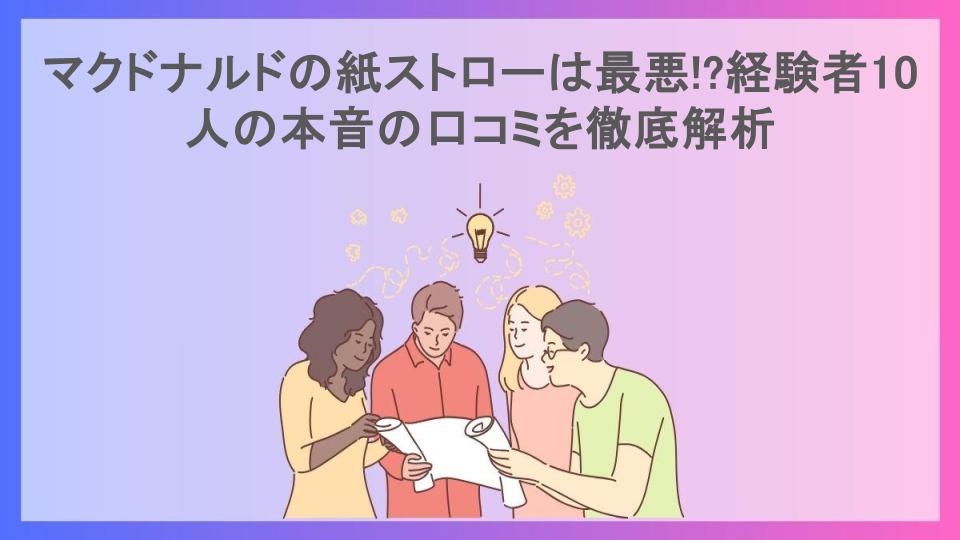 マクドナルドの紙ストローは最悪!?経験者10人の本音の口コミを徹底解析